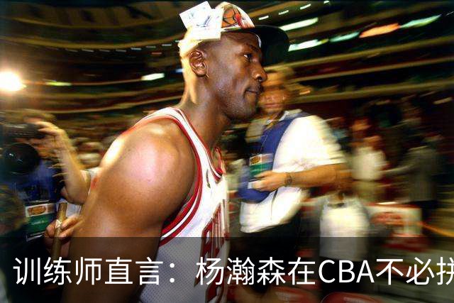 训练师直言：杨瀚森在CBA不必拼尽全力，在NBA行不通